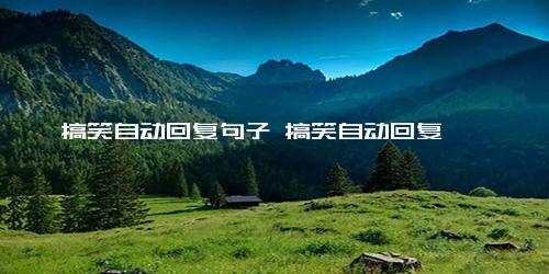 搞笑自动回复句子 搞笑自动回复